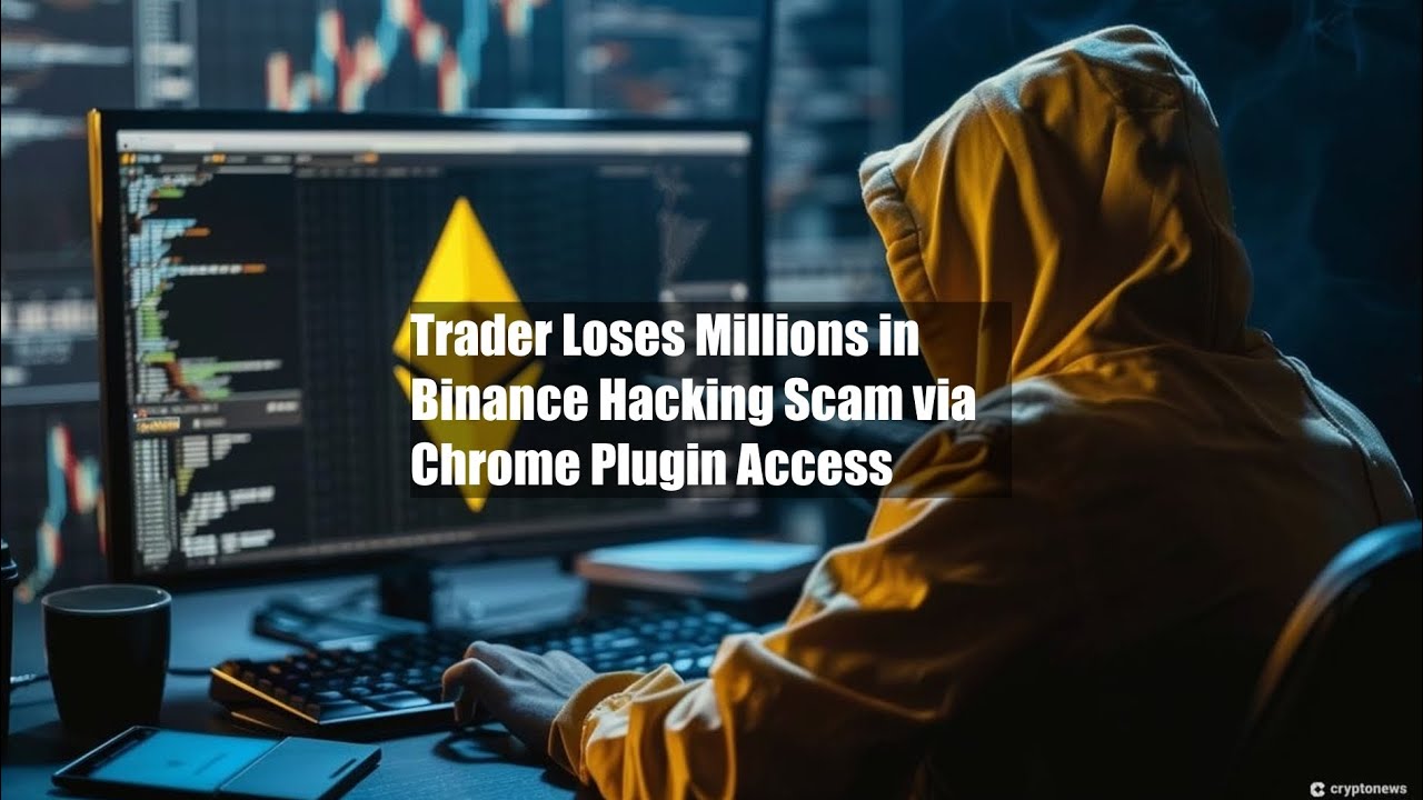 Trader Loses Millions in Binance Hacking Scam via Chrome Plugin