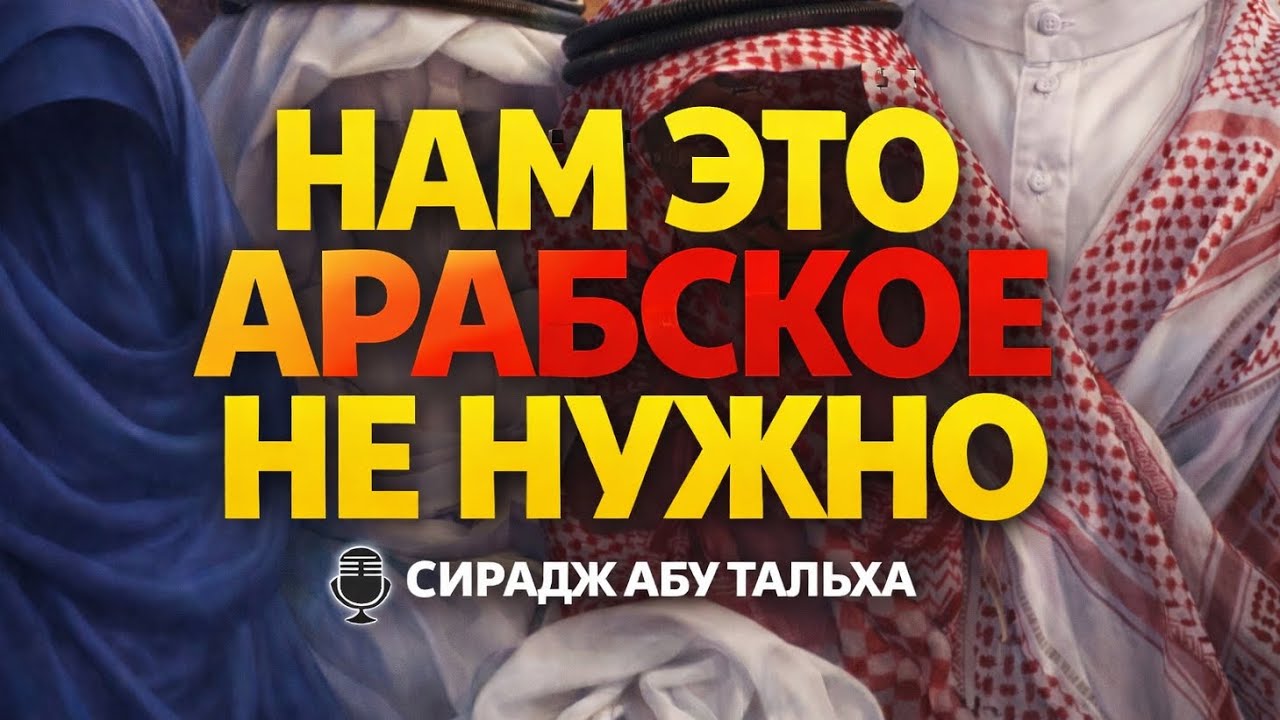 Ислам — не арабизация: ответ тем, кто прикрывается традициями предков || Сирадж Абу Тальха