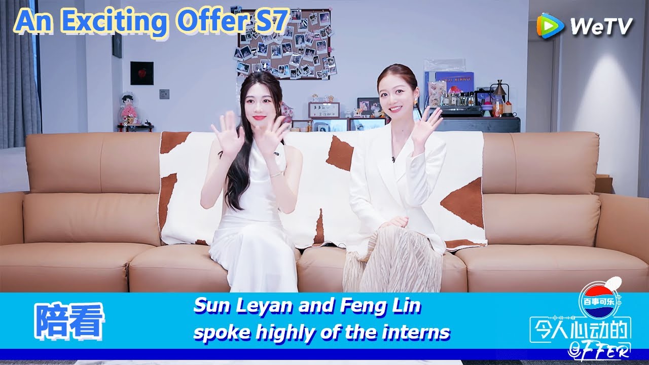 An Exciting Offer S7 陪看：Sun Leyan and Feng Lin spoke highly of the interns