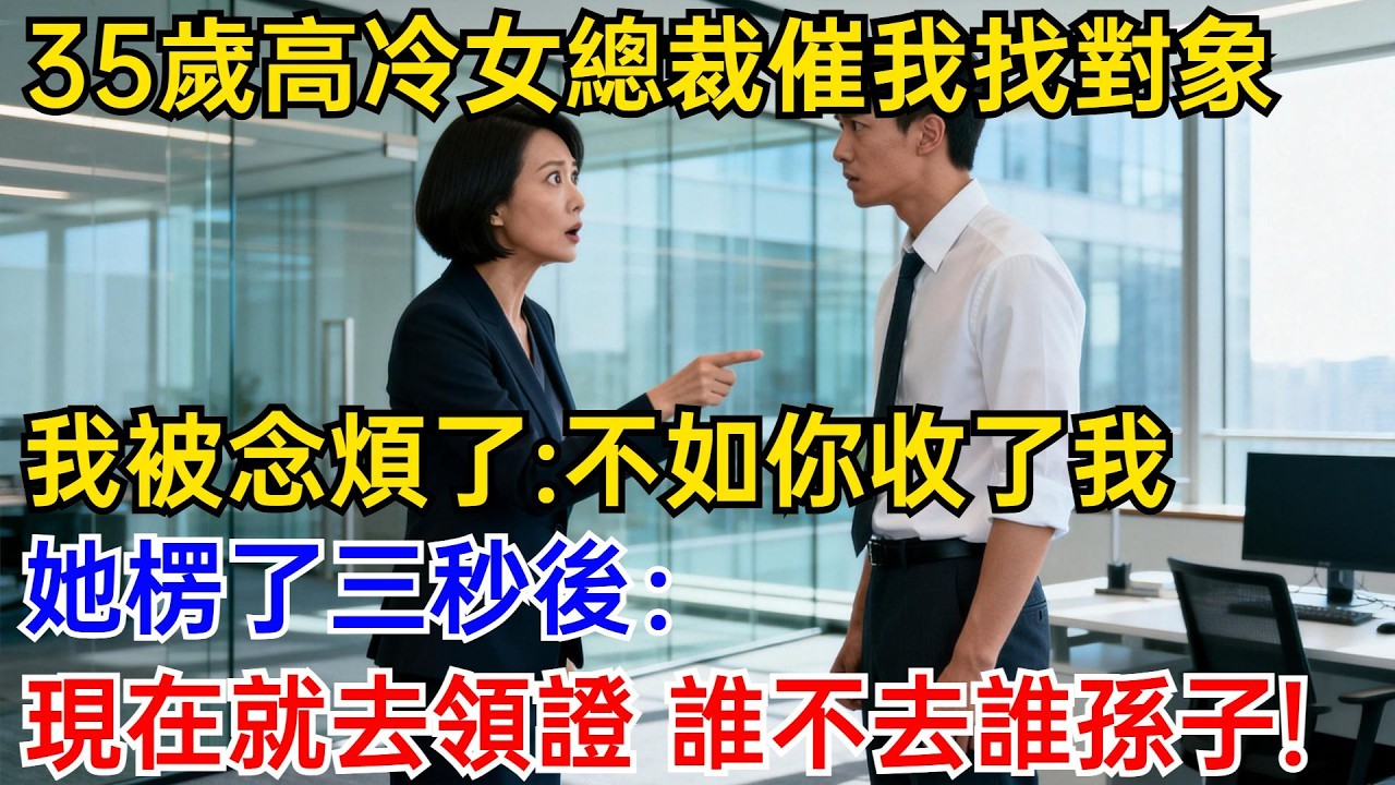 35歲高冷女總裁催我找對象，我被念煩了：不如你收了我！她楞了三秒後：現在就去領證，誰不去誰孫子！#奇聞故事 #爽文 #職場故事 #男頻 #高冷女總裁