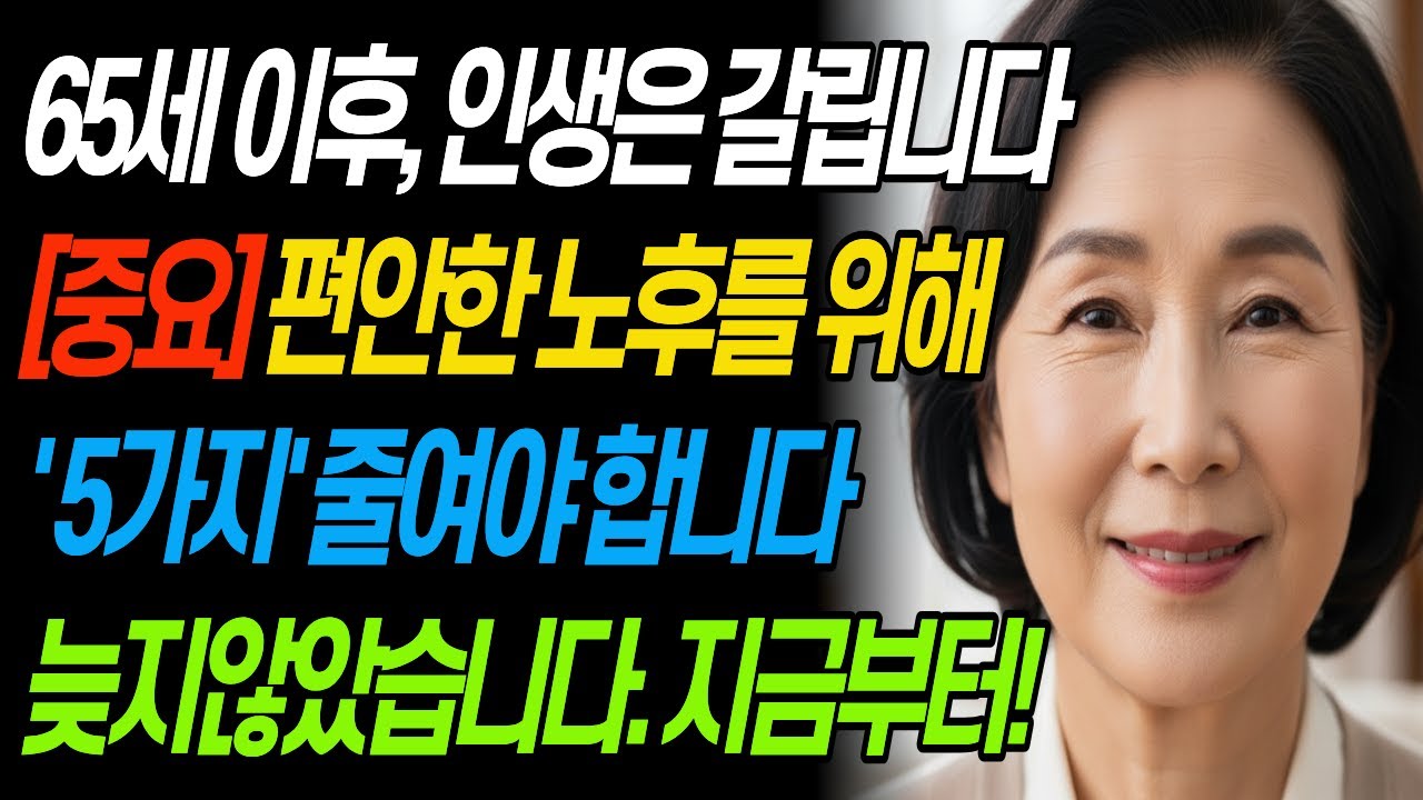 65세 이후 행복한 노후를 위해 줄여야 하는 5가지ㅣ 이걸 모르면 노후는 지옥입니다
