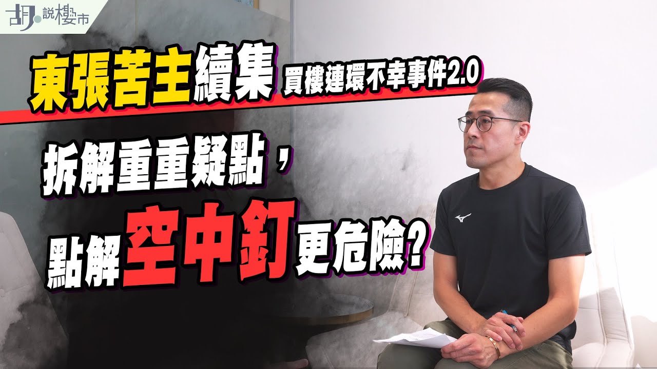 🔥買樓連環不幸事件2.0🔥東張苦主續集，拆解重重疑點，點解空中釘更危險?｜調查報道｜胡‧說樓市