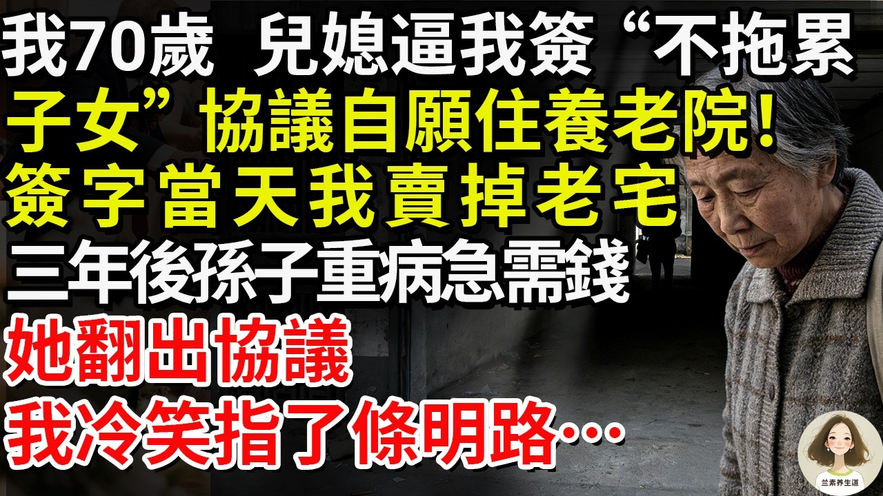 我70歲，兒媳逼我簽“不拖累子女”協議自願住養老院！簽字當天我賣掉老宅，三年後孫子重病急需錢，她翻出協議我冷笑指了條明路…#兰素养生道#康養人生道#上了年紀該明白的事 #養老 #聰明老人 #長壽秘密