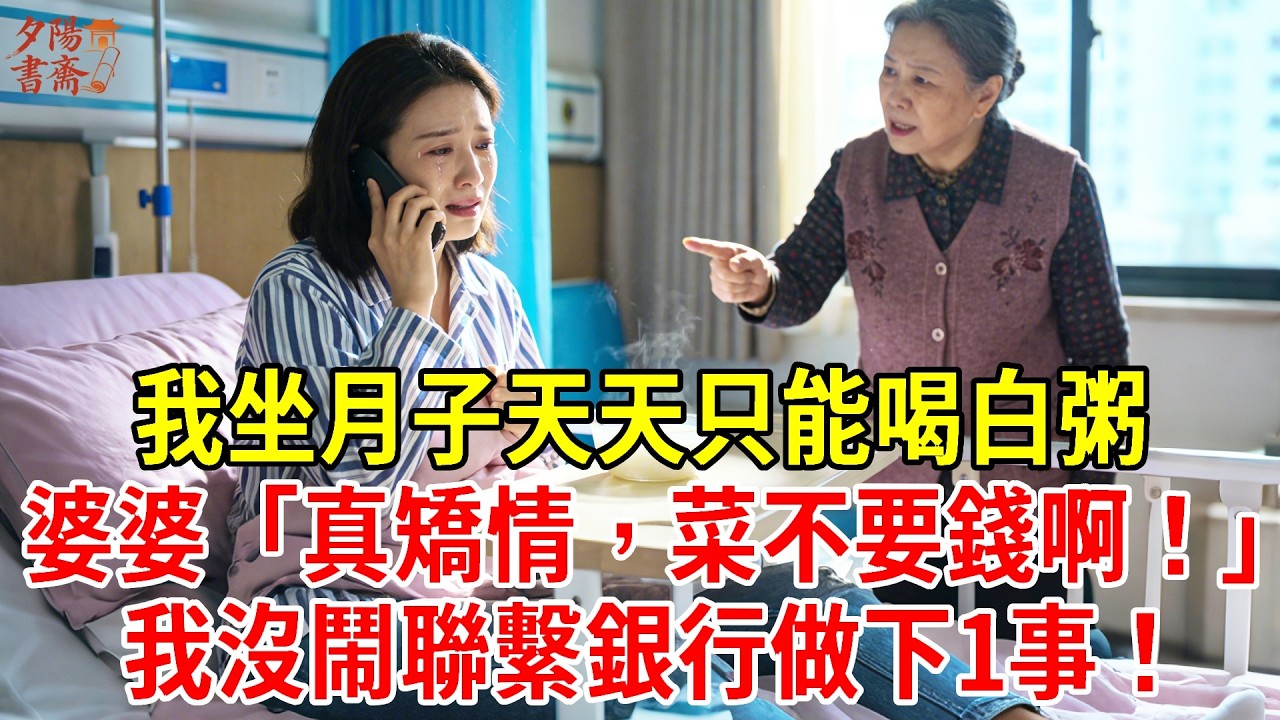 【優秀爽文】我坐月子天天只能喝白粥，婆婆「真矯情，菜不要錢啊！」我沒鬧聯繫銀行做下1事！#為人處世#經驗#情感故事#戀愛#情感#婚姻#人生感悟