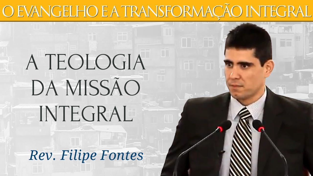 A Teologia da Missão Integral: Uma Reflexão Crítica à Luz da Teologia Reformada - Rev. Filipe Fontes