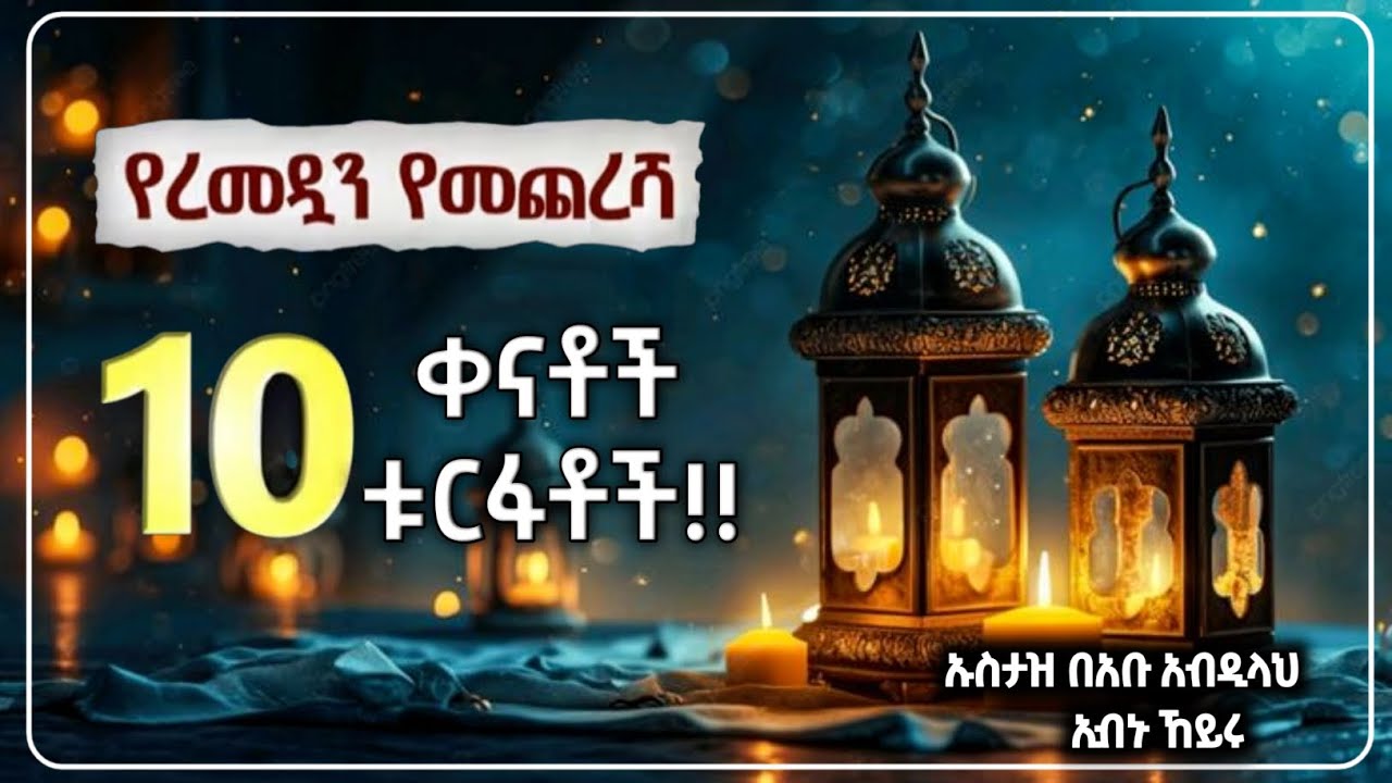 የረመዷን  የመጨረሻ 10ቀንናቶች ቱርፋቶች!!ኡስታዝ በአቡ አብዲላህ ኢብኑ ኸይሩ[ዳዕዋ]The last 10 days of Ramadan are auspicious!! 
