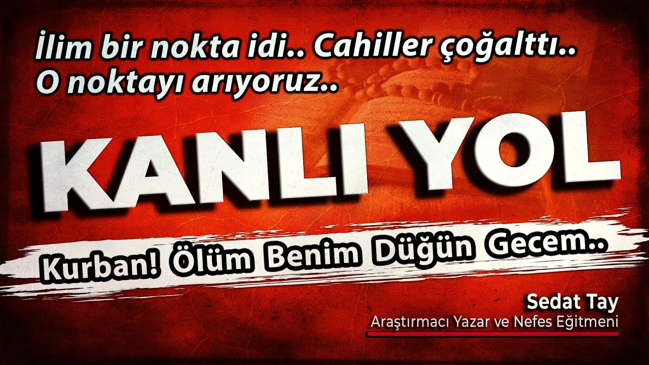KANLI YOL! / Kurban! Ölüm! / İlim bir nokta idi.. Cahiller çoğalttı.. O noktayı arıyoruz. @Sedat Tay