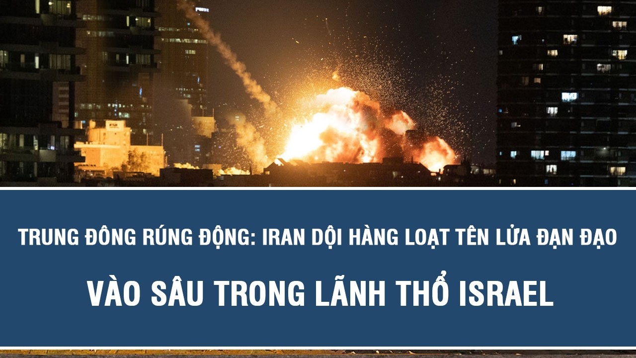 Trung Đông rúng động: Iran dội hàng loạt tên lửa đạn đạo vào sâu trong lãnh thổ Israel
