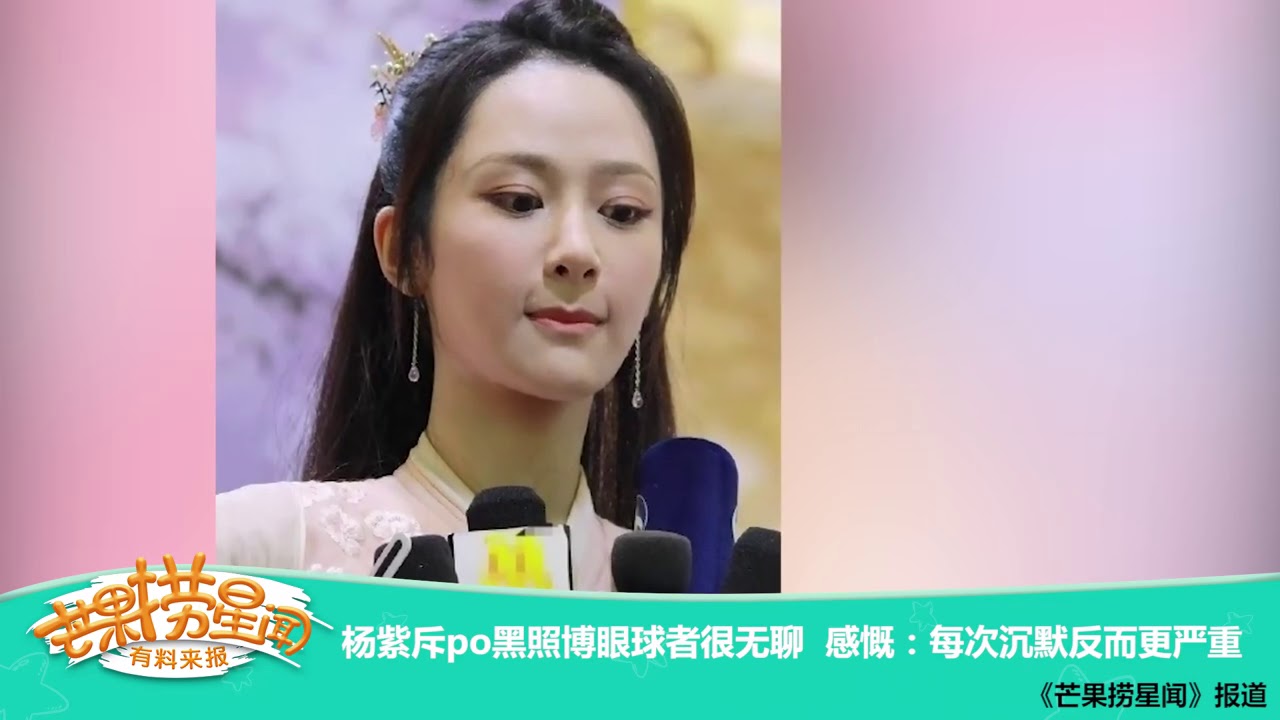 《芒果捞星闻》 Mango Star News: 杨紫斥po黑照博眼球者很无聊 感慨：每次沉默反而更严重 【芒果TV官方版】
