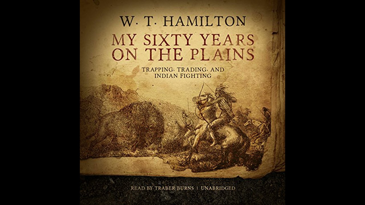My Sixty Years on the Plains: Trapping, Trading, and Indian Fighting by W. T. Hamilton