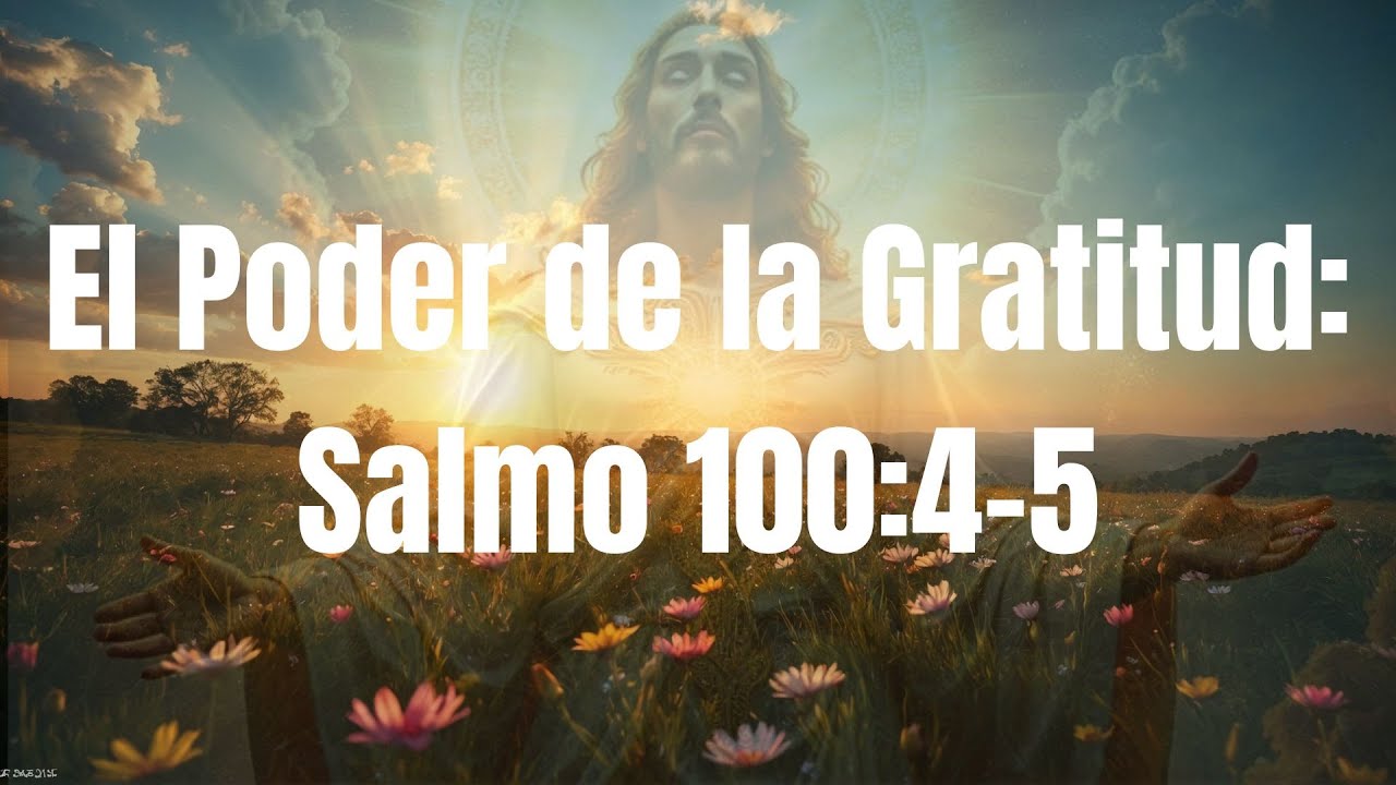 El Poder de la Gratitud Salmo 100:4-5