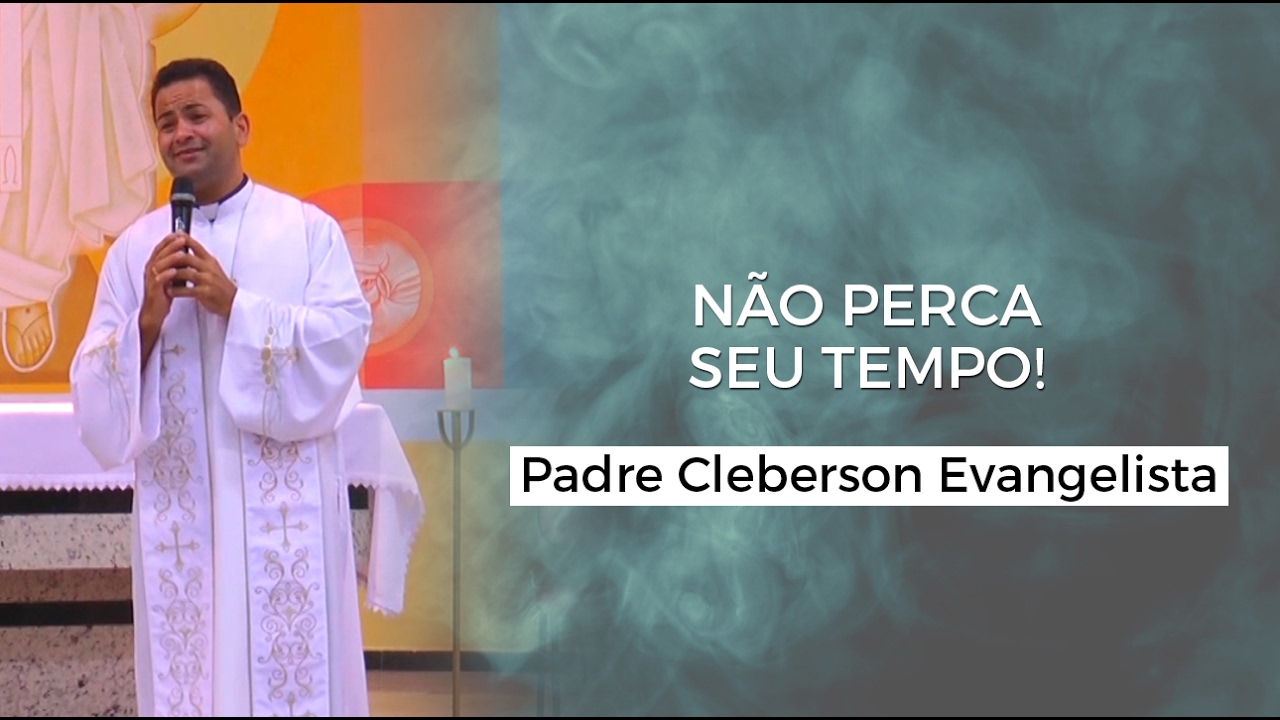NÃO PERCA SEU TEMPO! - Padre Cleberson Evangelista