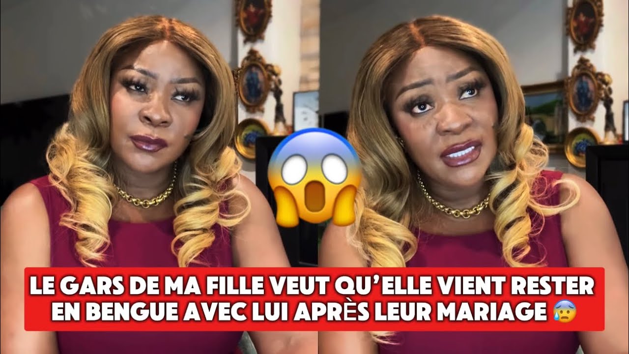 😰 LE GARS DE MA FILLE VEUT QU’ELLE VIENT RESTER EN BENGUE AVEC LUI APRÈS LEUR MARIAGE 