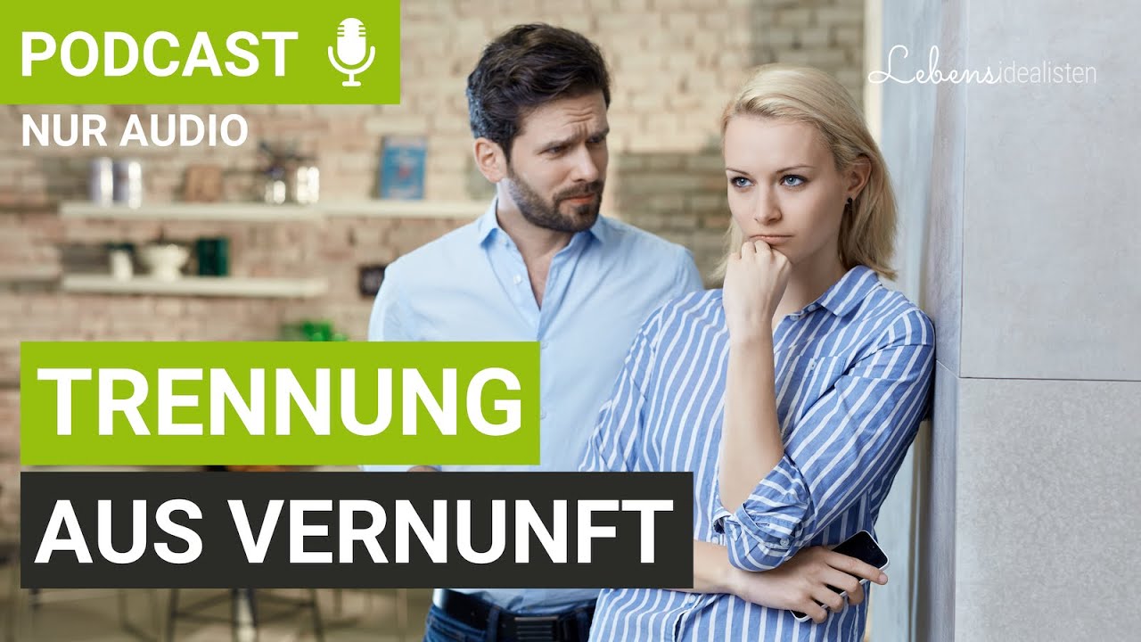 Trennung aus Vernunft trotz Liebe: Wirksame Tipps und Impulse I Lebensidealisten