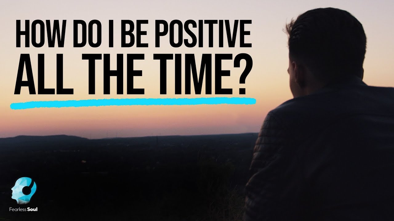 How Do I Be Positive ALL THE TIME? - Fearless Soul