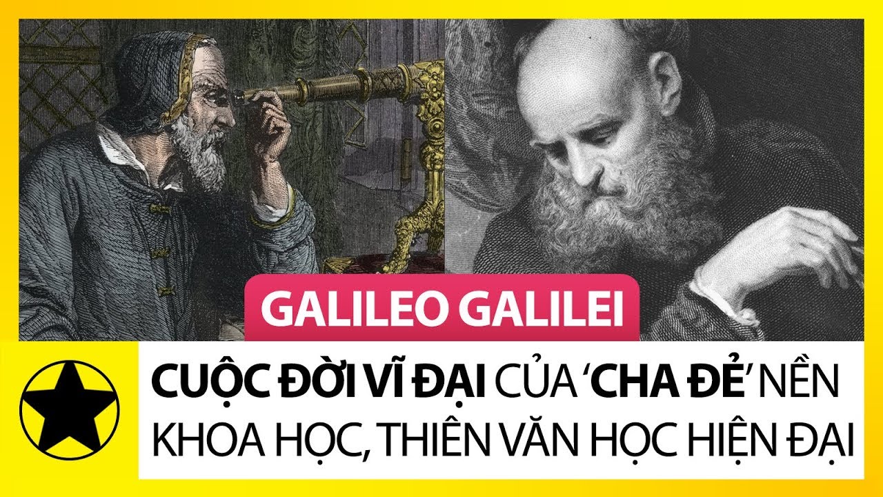 Cuộc Đời Vĩ Đại Của Galileo Galilei – Cha Đẻ Của Nền Khoa Học, Thiên Văn Học Hiện Đại