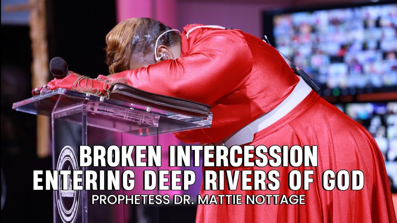 BROKEN INTERCESSION ENTERING DEEP RIVERS OF GOD | PROPHETESS DR. MATTIE NOTTAGE