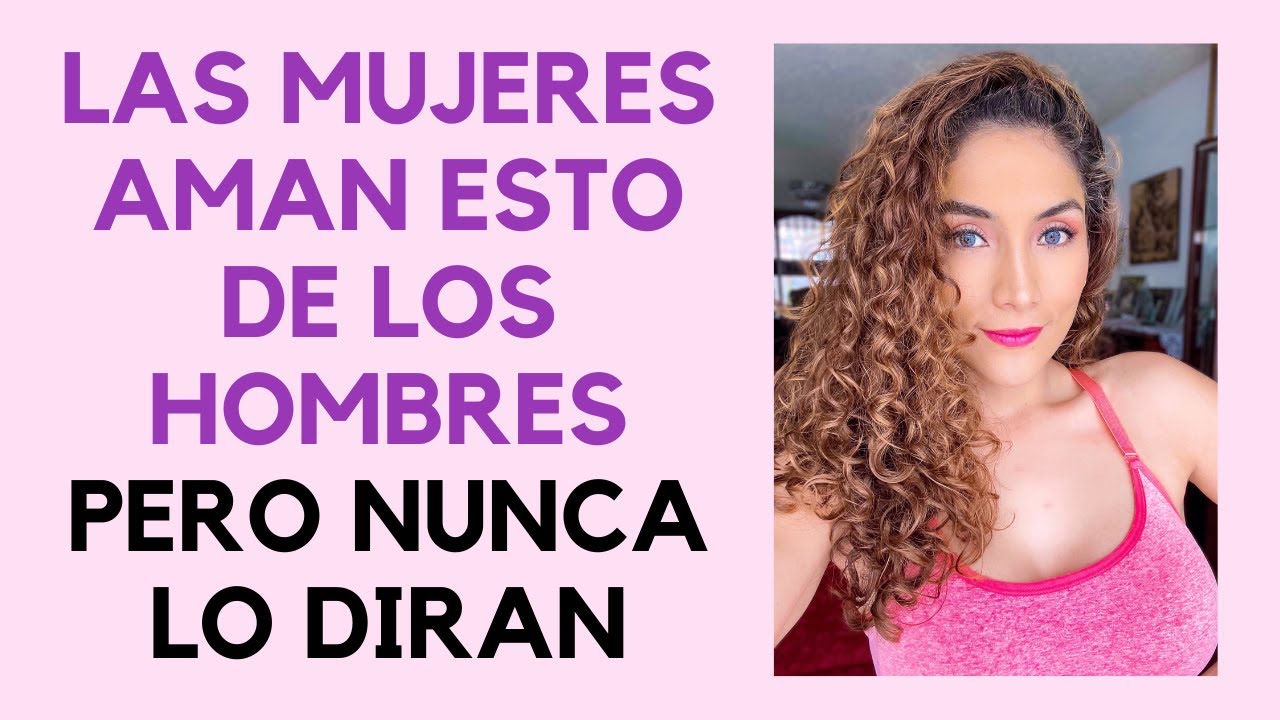 Cosas que las mujeres desean en secreto de un hombre (lo que amamos las mujeres)