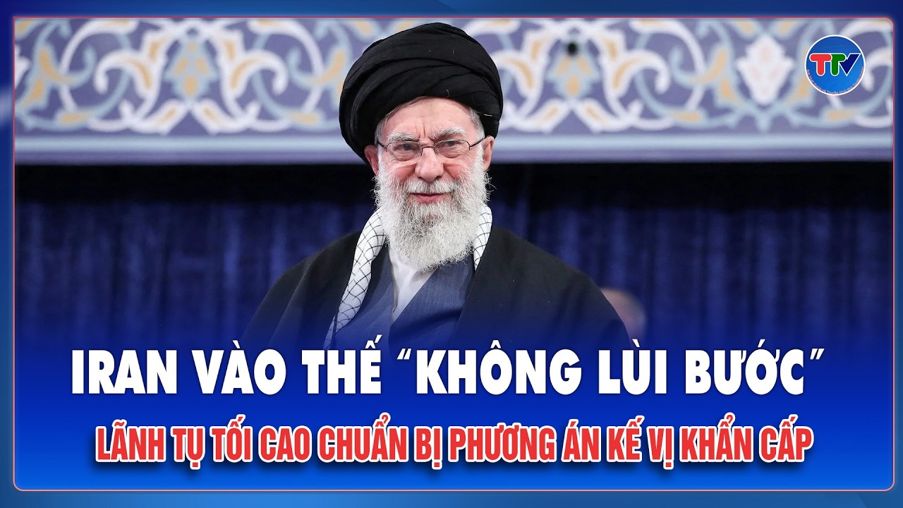 Iran vào thế “không lùi bước” với Mỹ, lãnh tụ tối cao Khamenei chuẩn bị phương án kế vị khẩn cấp