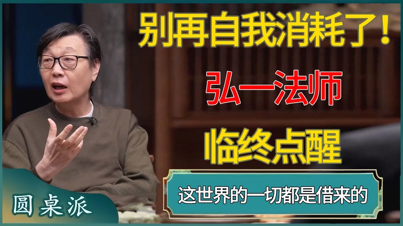 别再自我消耗了！弘一法师临终点醒：这世界的一切都是借来的，别太当真 #窦文涛 #梁文道 #马未都 #周轶君 #马家辉 #许子东 #圆桌派  #圆桌派第八季