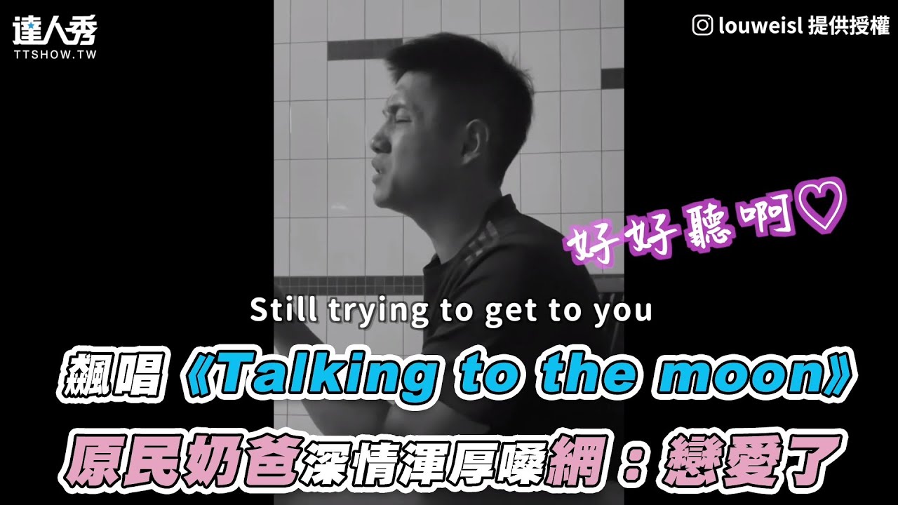 【飆唱《Talking to the moon》 原民奶爸深情渾厚嗓網：戀愛了】｜IG：louweisl