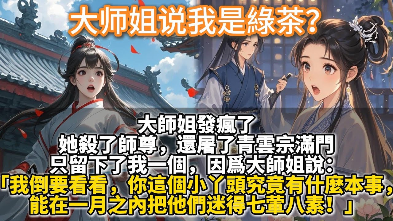 完結好有意思百合文：大师姐说我是綠茶？大師姐發瘋了。她殺了師尊，還屠了青雲宗滿門。只留下了我一個，因為大師姐說：我倒要看看，你這個小丫頭究竟有什麼本事，能在一月之內把他們迷得七葷八素！他 x 的