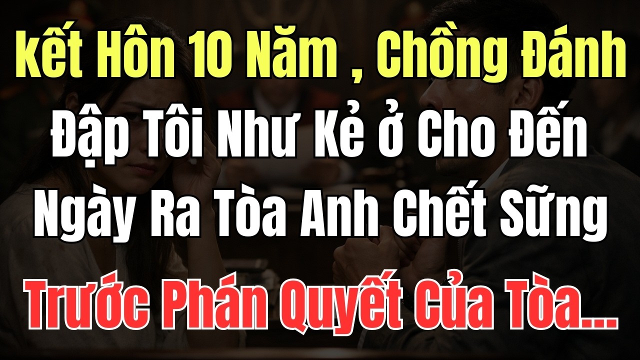 kết Hôn 10 Năm , Chồng Đánh Đập Tôi Như Kẻ ở Cho Đến Ngày Ra Tòa Anh Chết Sững Trước Phán Quyết Của.