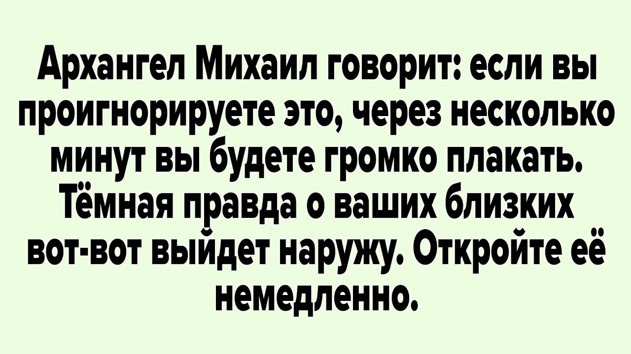 Архангел Михаил говорит: если вы проигнорируете это, через несколько минут вы будете громко плакать.