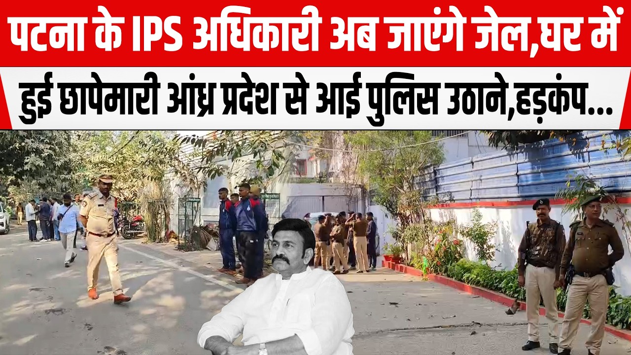 Patna में IPS अधिकारी के घर छापेमारी अब जाएंगे जेल, कोई नहीं बचा सकता हड़कंप...
