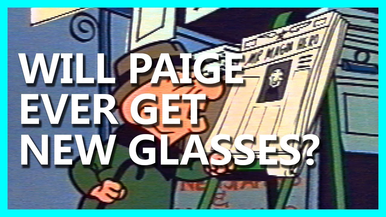 WILL PAIGE EVER GET NEW GLASSES? GO SEE AN OPTOMETRIST!