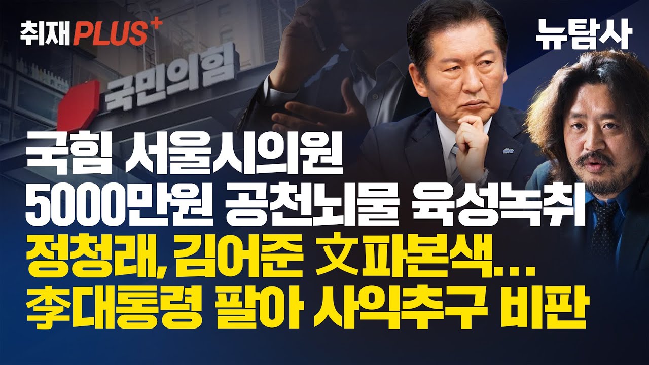 【260125】[취재플러스] 국힘 서울시의원 5000만원 공천뇌물 육성녹취/ 정청래, 김어준 文파본색... 李대통령 팔아 사익추구 비판