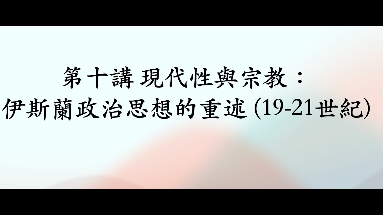 第十講 現代性與宗教：伊斯蘭政治思想的重述 (19-21世紀)