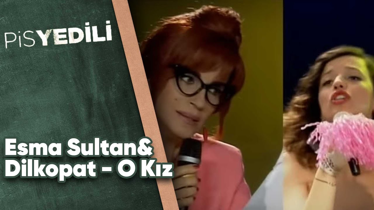 Pis Yedili - Esma Sultan&Dilkopat - O Kız