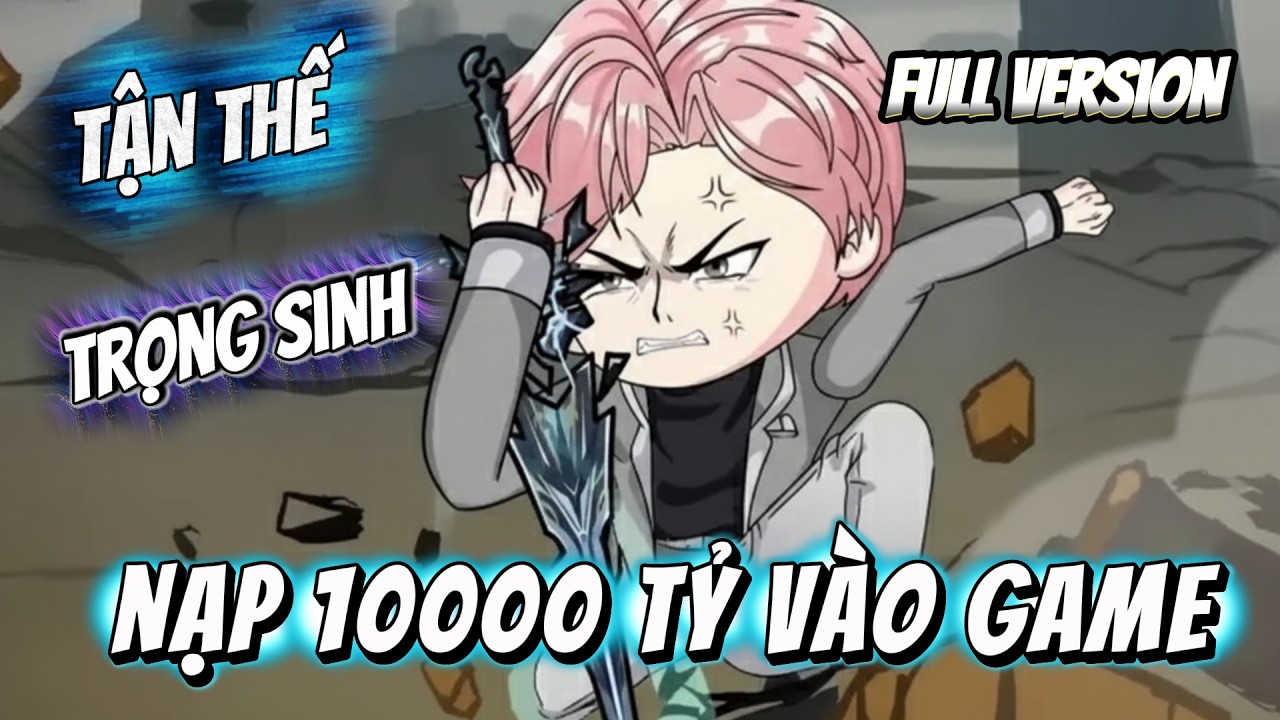 (Full Version) Tận Thế Tái Sinh, Tôi Nạp 1.000.000 Tỷ Vào Game | Tập 01 - 17 | Ngọc Đức Channel