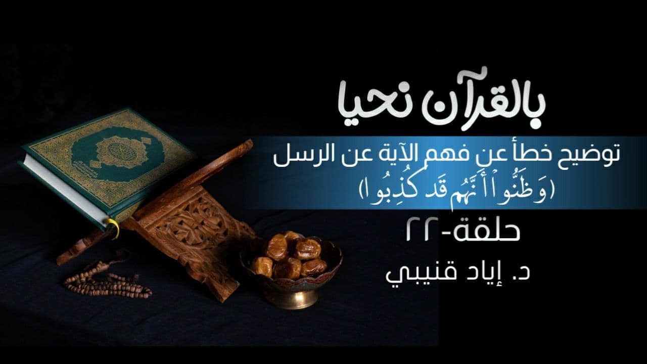 بالقرآن نحيا ٢٢: توضيح خطأ في فهم الآية عن الرسل:(وَظَنُّوا أَنَّهُمْ قَدْ كُذِبُوا)