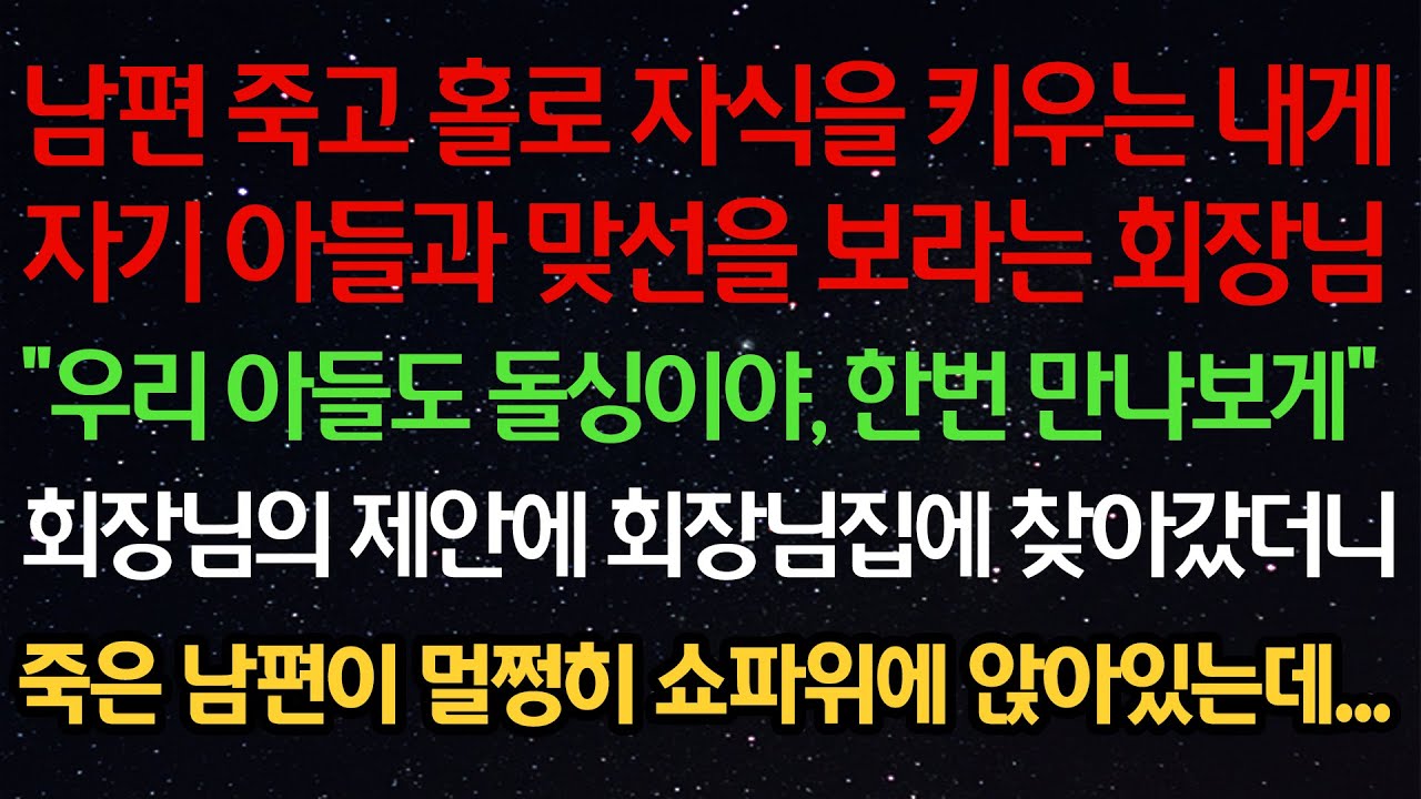 실화사연-남편 죽고 홀로 자식을 키우는 내게자기 아들과 맞선을 보라는 회장님“우리 아들도 돌싱이야, 한번 만나보게”회장님의 제안에 회장님집에 찾아갔더니죽은 남편이 멀쩡히 쇼파위