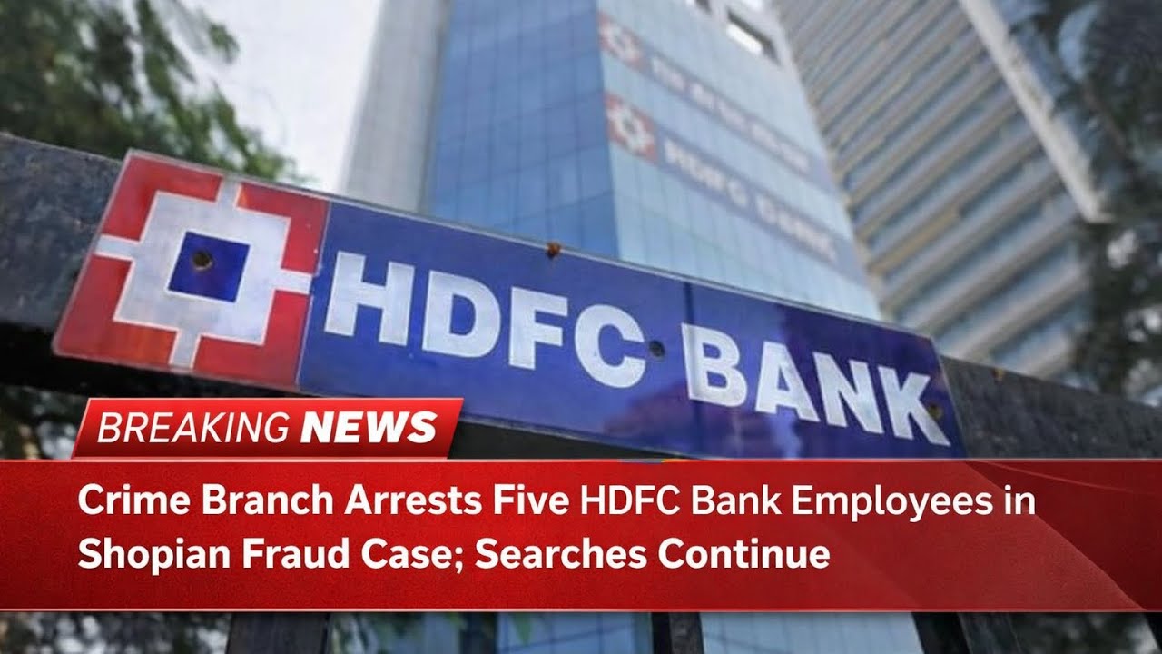 Crime Branch Arrests Five HDFC Bank Employees in Shopian Fraud Case; Searches Continue