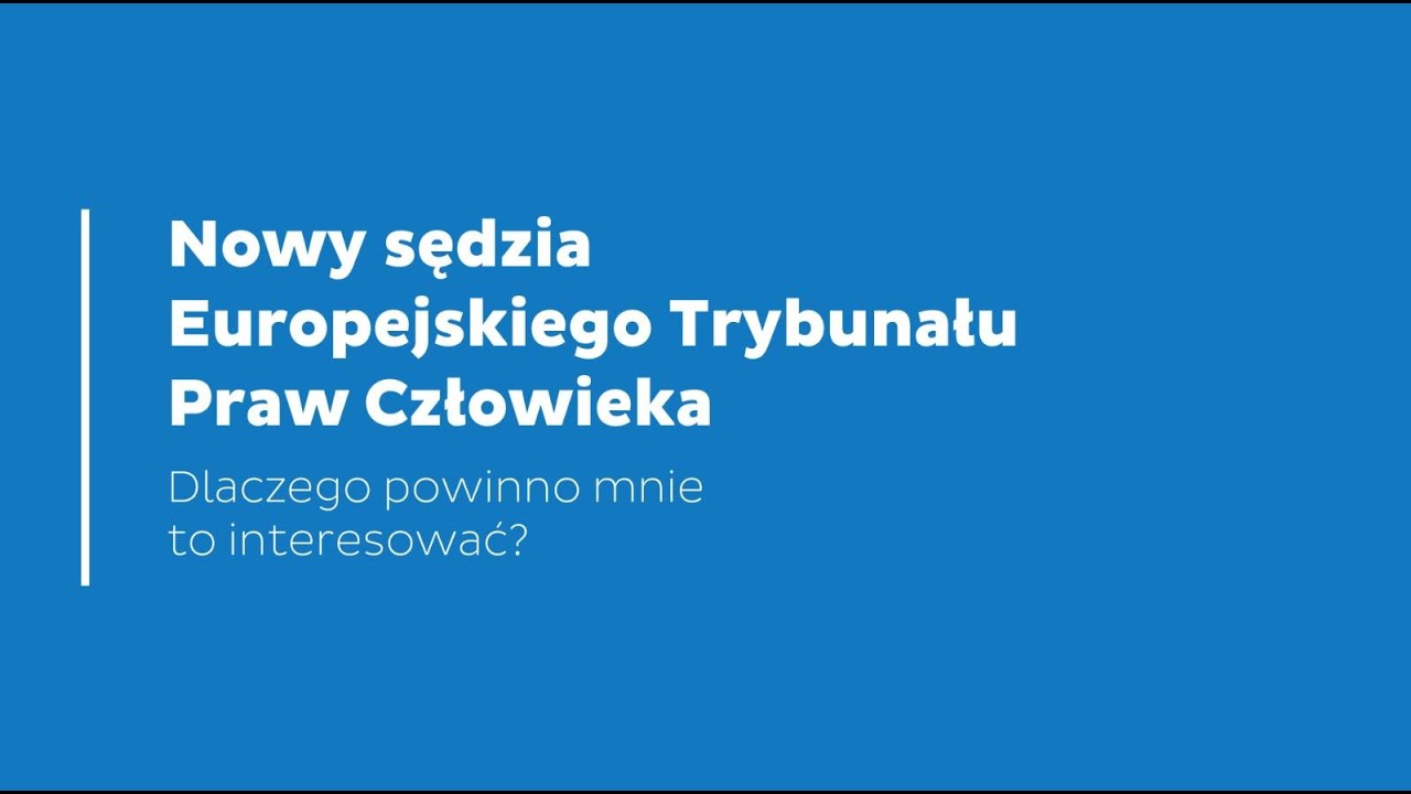 Dlaczego warto wiedzieć, kto zostanie nowym sędzią Europejskiego Trybunału Praw Człowieka?