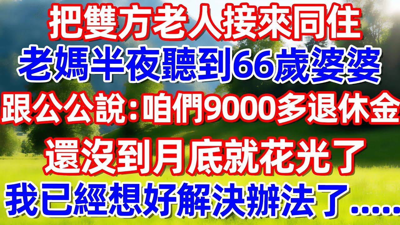 把雙方老人接來同住老媽半夜聽到66歲婆婆跟公公說:咱們9000多退休金還没到月底 就花光了我已經想好解決辦法了..!#故事 #情感 #情感故事 #晚年幸福 #生活經驗
