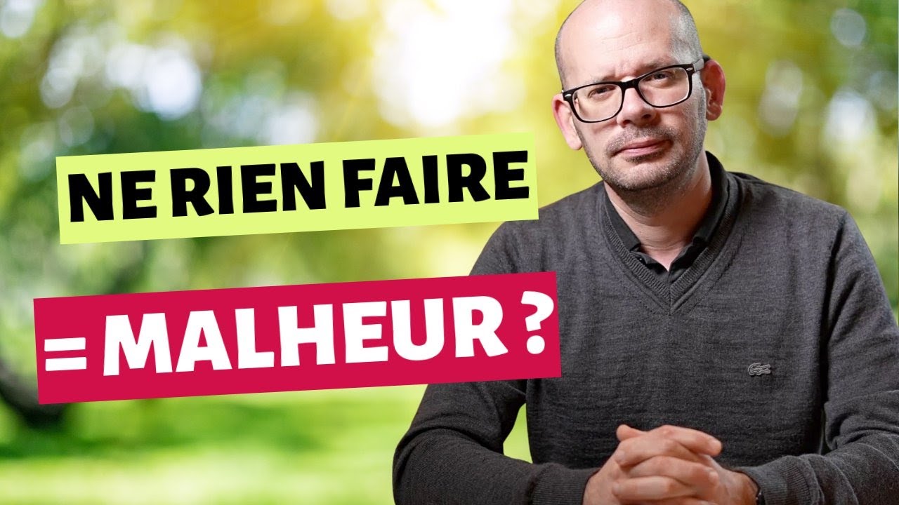 NE RIEN FAIRE rend-il MALHEUREUX ?