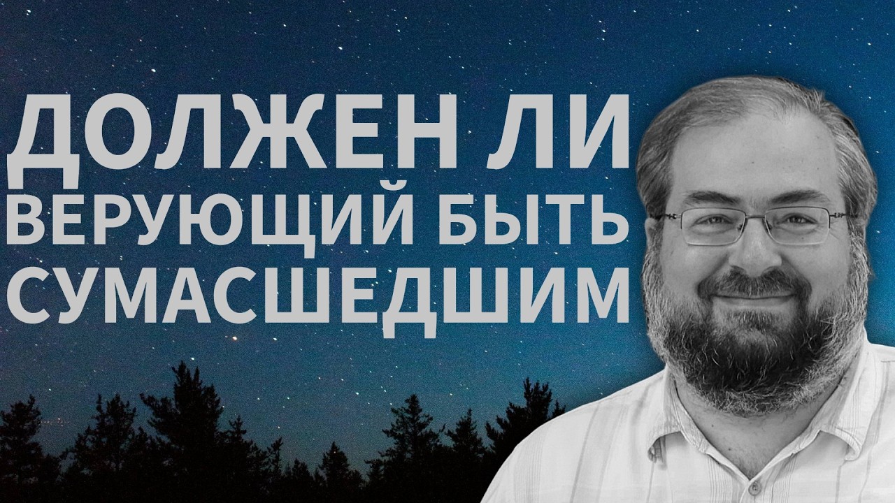 ДОЛЖЕН ЛИ ВЕРУЮЩИЙ БЫТЬ С УМА СШЕДШИМ
