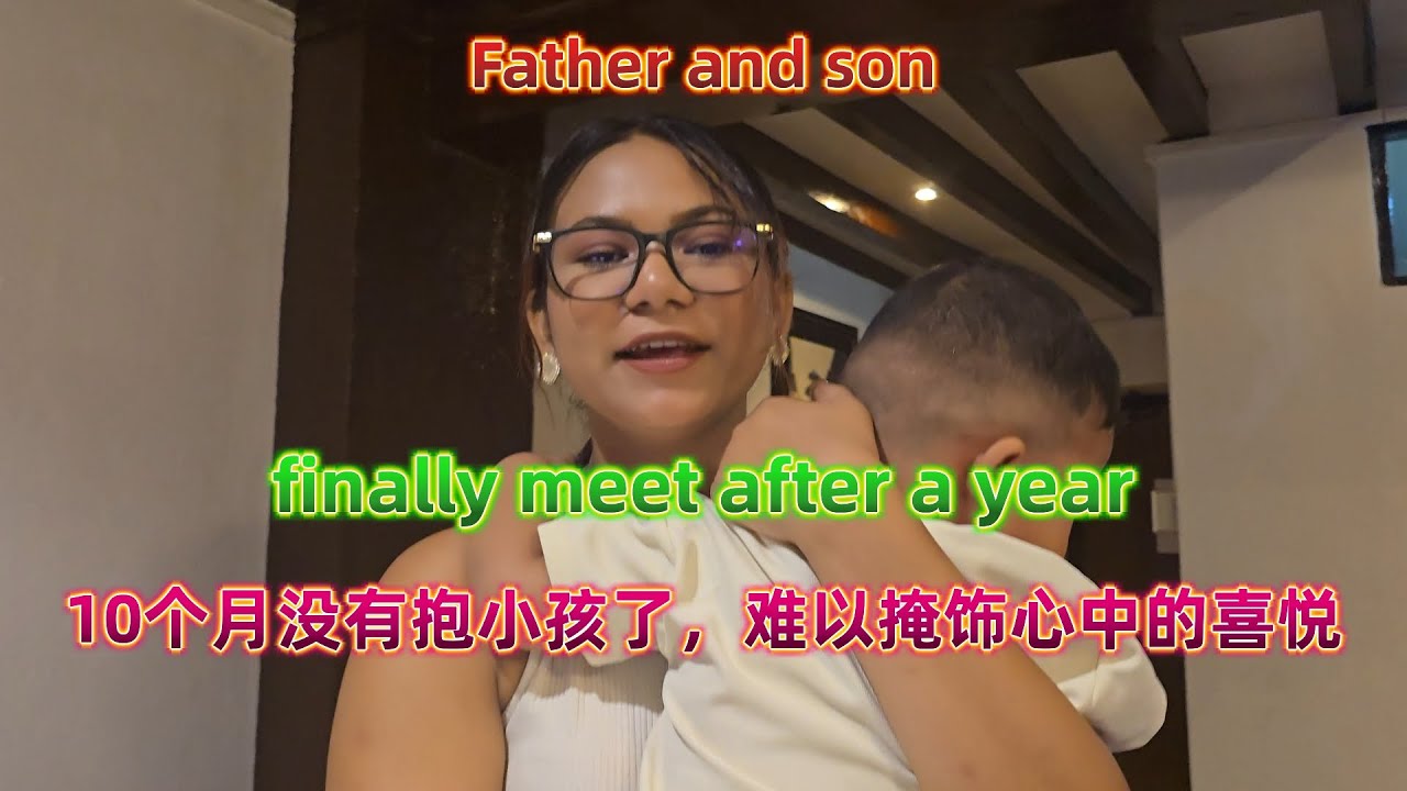 Father and son &finally meet after a year&10个月没有抱小孩了，难以掩饰心中的喜悦