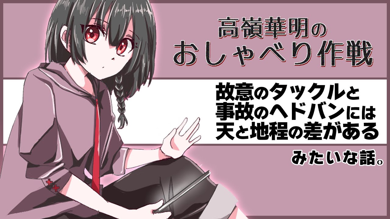 【高嶺華明のおしゃべり作戦♯45】故意のタックルと事故のヘドバンには天と地程の差がある、みたいな話。【雑談ラジオ】