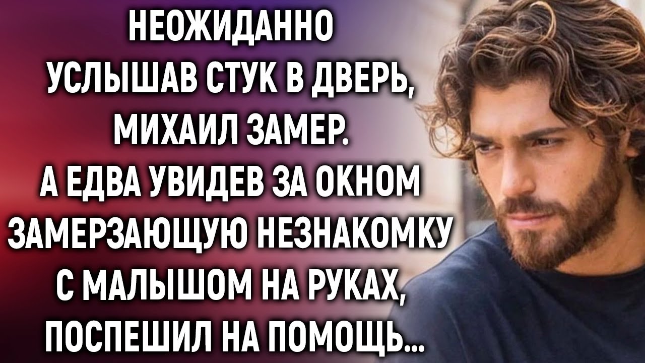 Неожиданно услышав стук в дверь, Михаил увидел замерзающую незнакомку с малышом на руках…