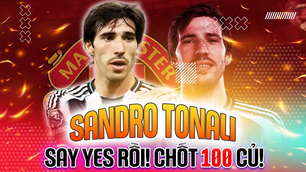 TIN ĐẶC BIỆT | SANDRO TONALI “BẬT ĐÈN XANH”: MAN UTD DUYỆT CHI HƠN £100M CHỐT HẠ BOM TẤN?