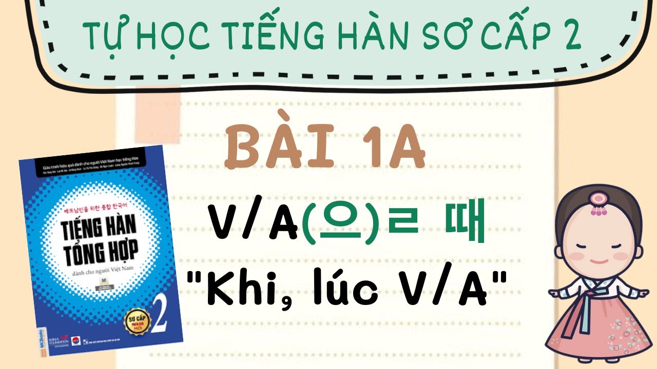 TỰ HỌC TIẾNG HÀN SƠ CẤP 2 | Bài 1A : Ngữ pháp V/Aㄹ/을 때 : 