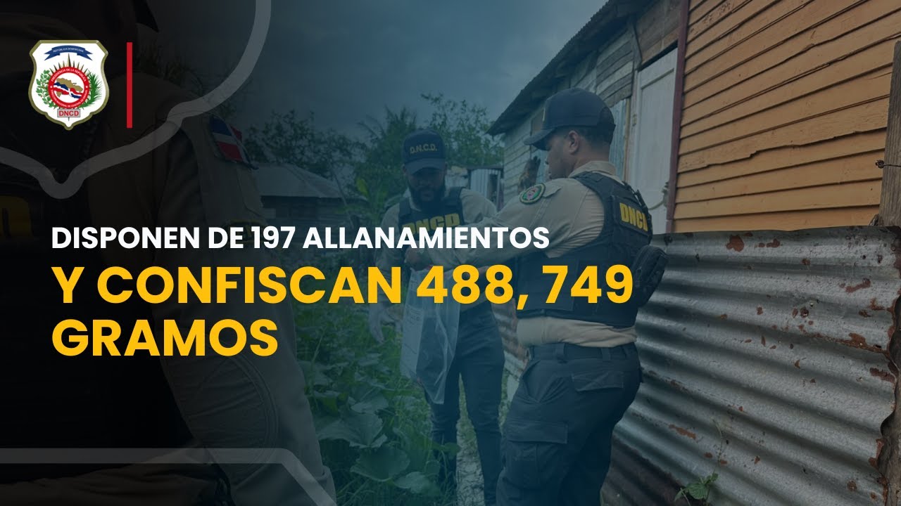 DISPONEN DE 197 ALLANAMIENTOS Y CONFISCAN 488, 749 GRAMOS