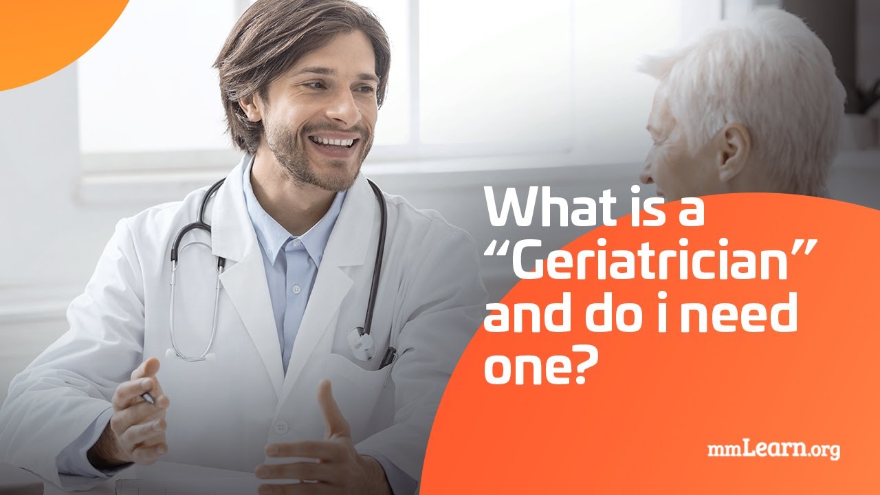 What is a “Geriatrician” and Do I Need One?