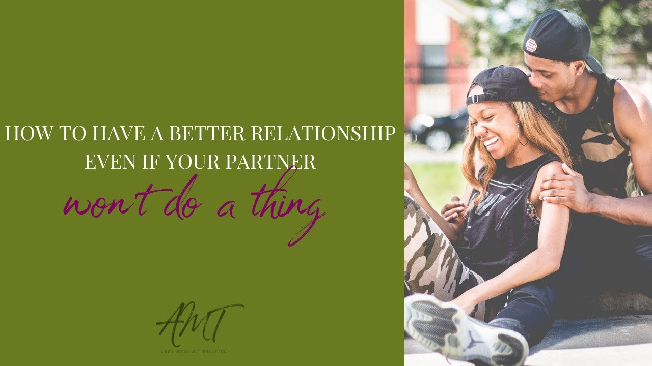 How to have a better relationship even if your partner won't do a thing
