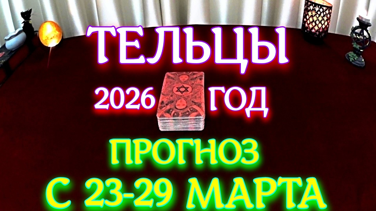 ГОРОСКОП ТЕЛЬЦЫ С 23-29 МАРТА ПРОГНОЗ 2026 ГОД tarot today ТАРОСКОП